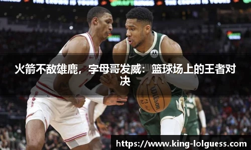火箭不敌雄鹿，字母哥发威：篮球场上的王者对决