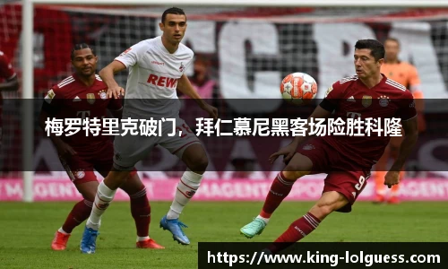 梅罗特里克破门，拜仁慕尼黑客场险胜科隆