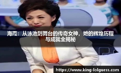 海霞：从泳池到舞台的传奇女神，她的辉煌历程与成就全揭秘