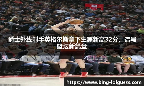 爵士外线射手英格尔斯拿下生涯新高32分，谱写篮坛新篇章